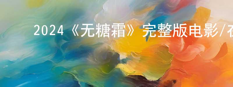 ﻿陈贵阳发布﻿2024《无糖霜》完整版电影/在线观看/百度云-美剧天堂